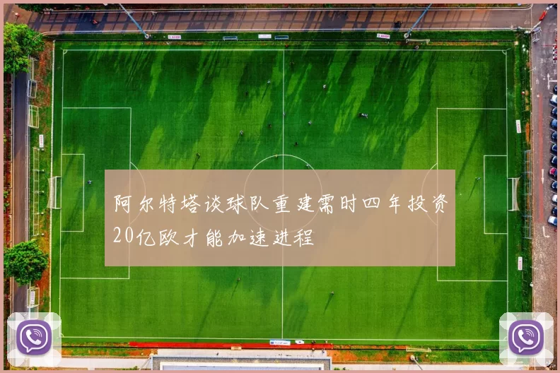 阿尔特塔谈球队重建需时四年投资20亿欧才能加速进程
