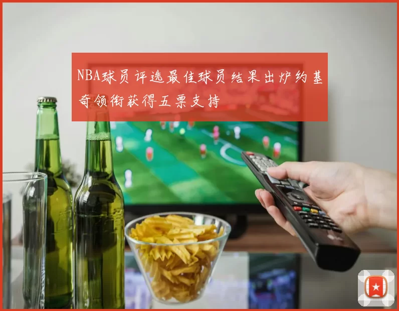 NBA球员评选最佳球员结果出炉约基奇领衔获得五票支持