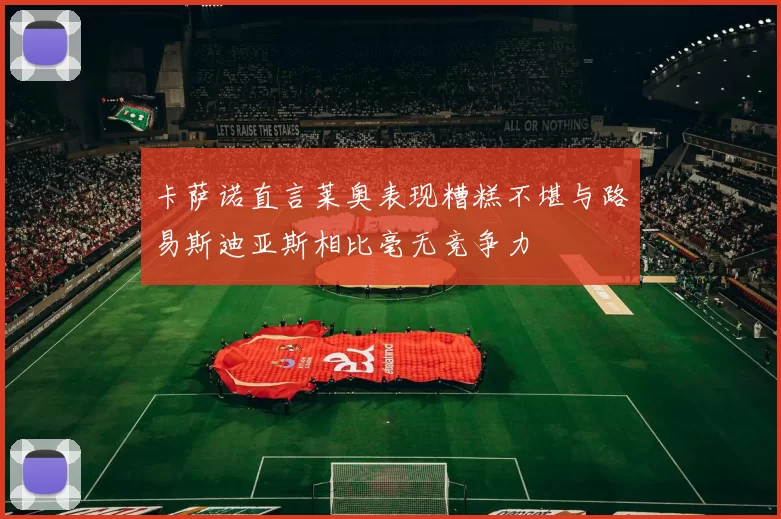 卡萨诺直言莱奥表现糟糕不堪与路易斯迪亚斯相比毫无竞争力