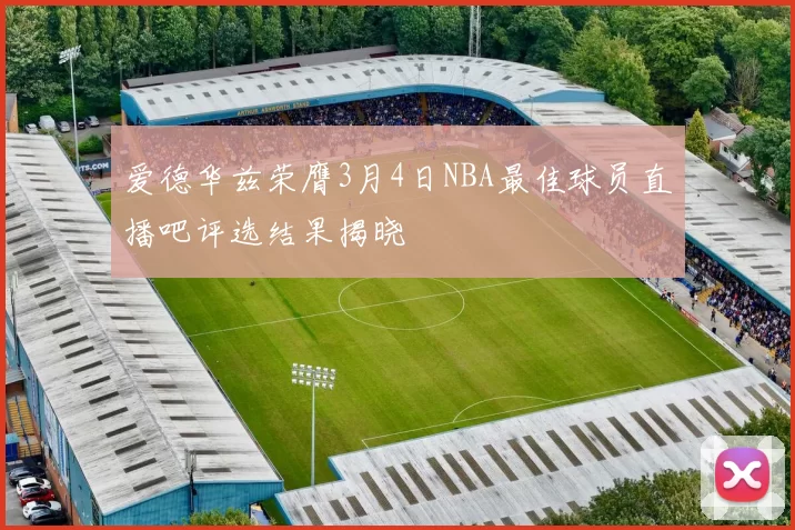爱德华兹荣膺3月4日NBA最佳球员直播吧评选结果揭晓