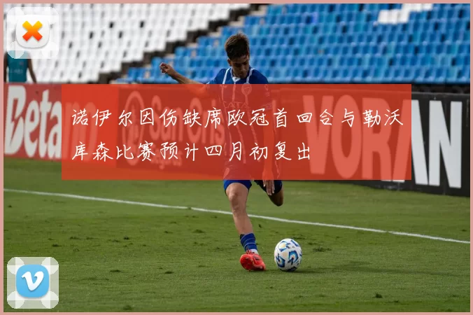 诺伊尔因伤缺席欧冠首回合与勒沃库森比赛预计四月初复出