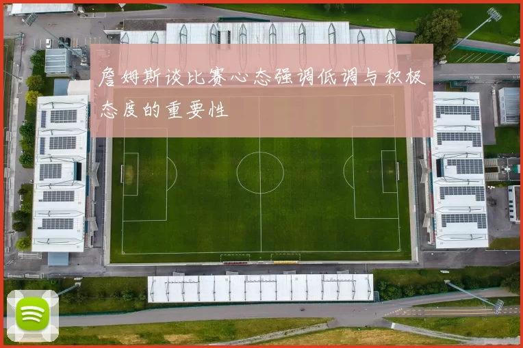 詹姆斯谈比赛心态强调低调与积极态度的重要性