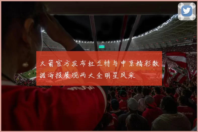 火箭官方发布杜兰特与申京精彩数据海报展现两大全明星风采