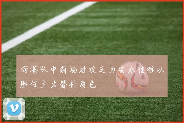 海港队中前场进攻乏力安永佳难以胜任主力替补角色