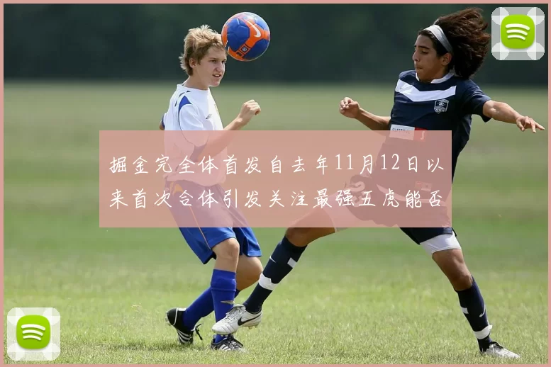 掘金完全体首发自去年11月12日以来首次合体引发关注最强五虎能否重现辉煌