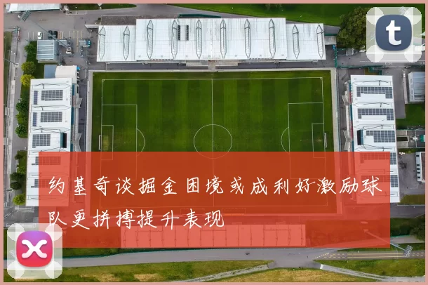 约基奇谈掘金困境或成利好激励球队更拼搏提升表现