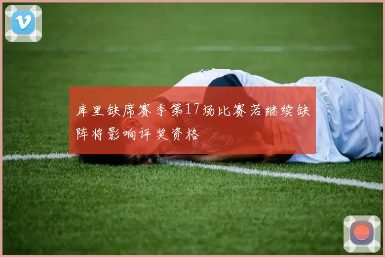 库里缺席赛季第17场比赛若继续缺阵将影响评奖资格