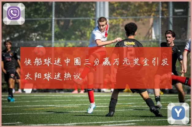 快船球迷中圈三分赢万元奖金引发太阳球迷热议