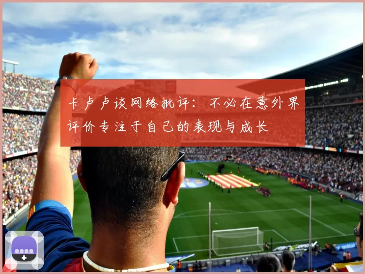 卡卢卢谈网络批评：不必在意外界评价专注于自己的表现与成长