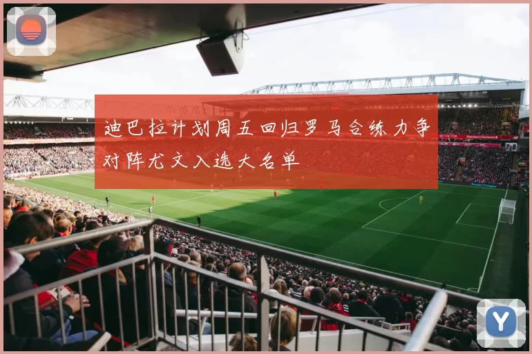 迪巴拉计划周五回归罗马合练力争对阵尤文入选大名单