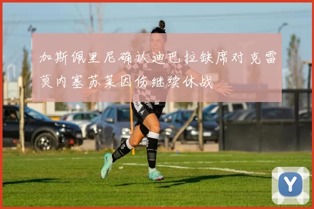 加斯佩里尼确认迪巴拉缺席对克雷莫内塞苏莱因伤继续休战