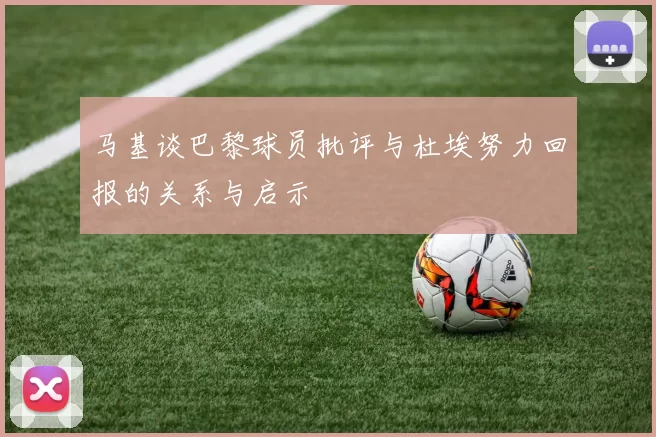 马基谈巴黎球员批评与杜埃努力回报的关系与启示